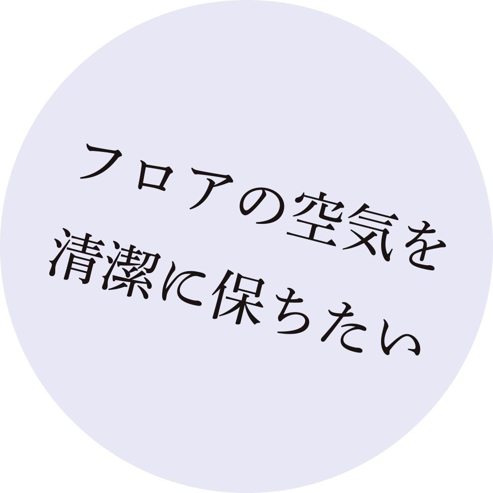 フロアの空気を清潔に保ちたい